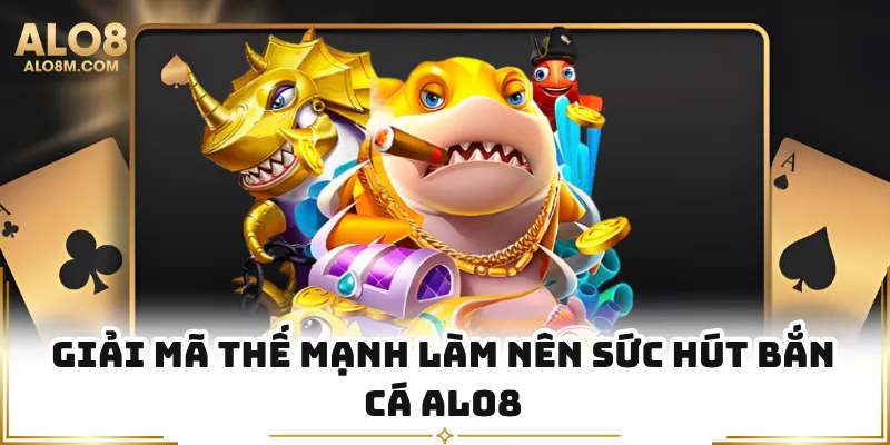 Giải mã thế mạnh làm nên sức hút bắn cá Alo8