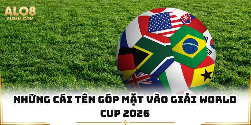 Những cái tên góp mặt vào giải World Cup 2026
