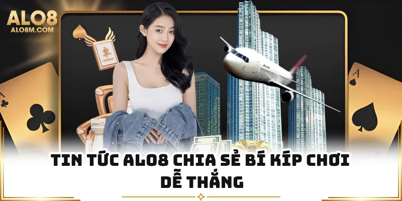 Tin tức Alo8 chia sẻ bí kíp chơi dễ thắng